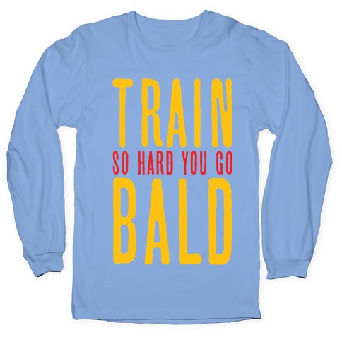 Train So Hard You Go Bald Longsleeve Tee